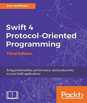 Swift 4 Protocol-Oriented Programming - Third Edition: Bring predictability, performance, and productivity to your Swift applications by Jon Hoffman