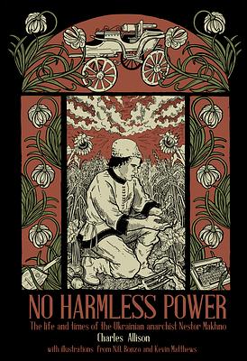 No Harmless Power: The Life and Times of the Ukrainian Anarchist Nestor Makhno by Charlie Allison