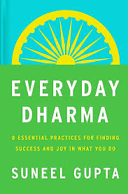 Everyday Dharma: 8 Essential Practices for Finding Success and Joy in Everything You Do by Suneel Gupta