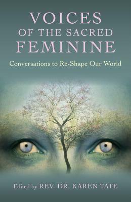 Voices of the Sacred Feminine: Conversations to Re-Shape Our World by Donna Henes, Karen Tate