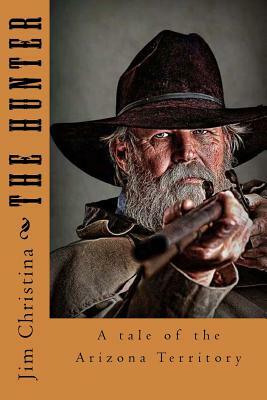 The Hunter: A tale of the Arizona Territory. by Jim Christina