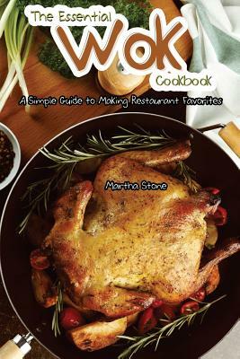 The Essential Wok Cookbook: A Simple Guide to Making Restaurant Favorites by Martha Stone