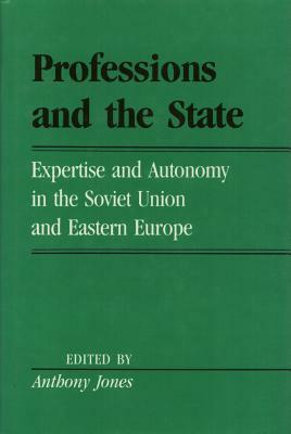 Professions and the State: Expertise and Autonomy in the Soviet Union and Eastern Europe by Anthony Jones