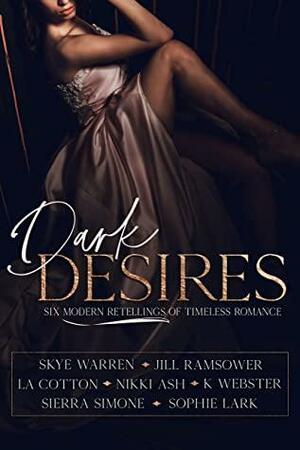 Dark Desires Anthology: Six Modern Retellings of Timeless Romance by L.A. Cotton, Sophie Lark, Jill Ramsower, Nikki Ash, Skye Warren, Sierra Simone, K Webster