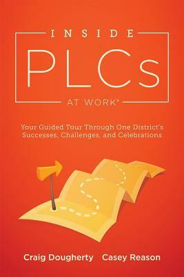 Inside Plcs at Work(r): Your Guided Tour Through One District's Successes, Challenges, and Celebrations (How Effective Professional Learning C by Craig Dougherty, Casey Reason