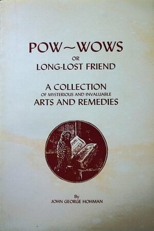 Pow-Wows; or, Long Lost Friend, a Collection of Mysteries and Invaluable Arts and Remedies by John George Hohman
