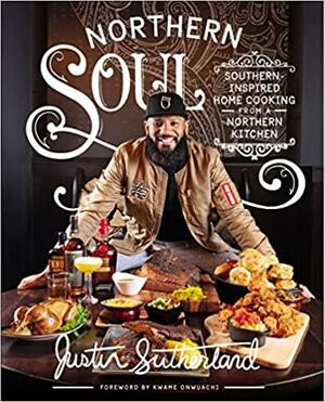 Northern Soul: Northern Soul - Southern-Inspired Home Cooking from a Northern Kitchen by Justin Sutherland