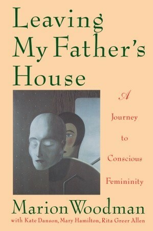 Leaving My Father's House: A Journey to Conscious Femininity by Marion Woodman, Kate Danson, Mary Hamilton