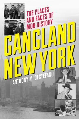 Gangland New York: The Places and Faces of Mob History by Anthony M. DeStefano