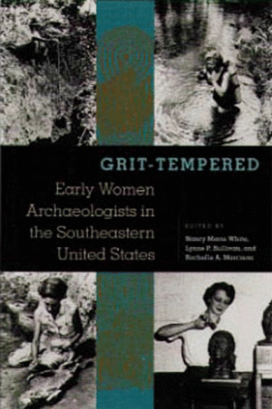 Grit-Tempered: Early Women Archaeologists in the Southeastern United States by Nancy Marie White