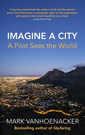 Imagine a City: A Pilot Sees the World by Mark Vanhoenacker, Mark Vanhoenacker