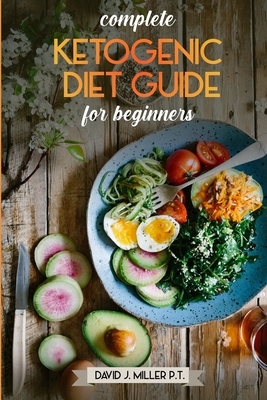 Complete Ketogenic Diet Guide for Beginners.: Quich and easy ketogenic recipes, weight loss, increased cognitive capacity and weight reduction. by David J. Miller P. T.