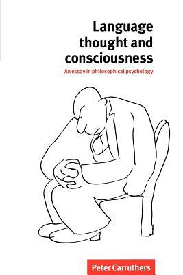 Language, Thought and Consciousness: An Essay in Philosophical Psychology by Peter Carruthers