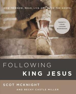 Following King Jesus: How to Know, Read, Live, and Show the Gospel by Scot McKnight, Becky Castle Miller