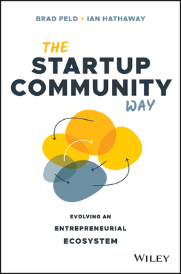 The Startup Community Way: How to Build an Entrepreneurial Ecosystem That Thrives by Ian Hathaway, Brad Feld