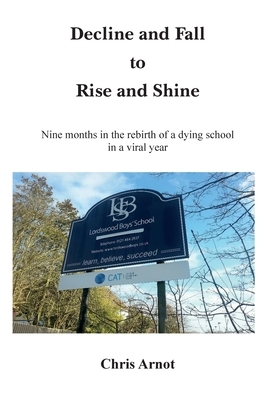 Decline and Fall to Rise and Shine - Nine months in the rebirth of a dying school in a viral year by Chris Arnot