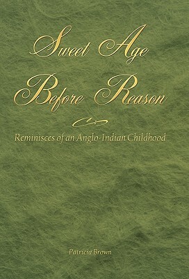 Sweet Age Before Reason: Reminisces of an Anglo-Indian Childhood by Patricia Brown