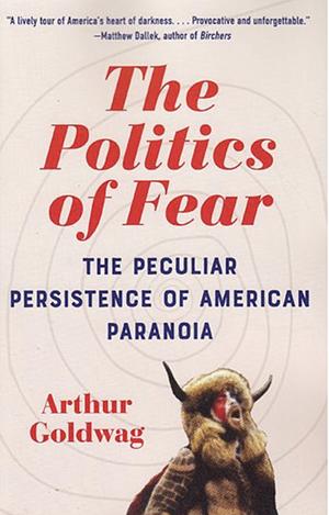 The Politics of Fear: The Peculiar Persistence of American Paranoia by Arthur Goldwag