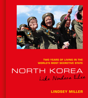 North Korea: Like Nowhere Else by Lindsey Miller