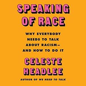 Speaking of Race: Why Everybody Needs to Talk About Racism—and How to Do It by Celeste Headlee