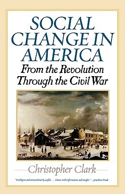 Social Change in America: From the Revolution Through the Civil War by Christopher Clark
