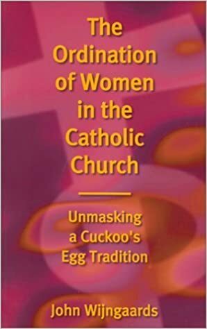 The Ordination of Women in the Catholic Church ; Unmasking a Cuckoo's Egg Tradition by John Wijngaards