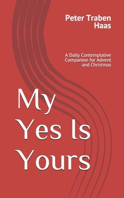 My Yes Is Yours: A Daily Contemplative Companion for Advent and Christmas by Peter Traben Haas