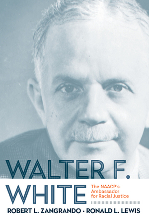 Walter F. White: The NAACP's Ambassador for Racial Justice by Robert L. Zangrando, Ronald L. Lewis