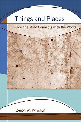 Things and Places: How the Mind Connects with the World by Zenon W. Pylyshyn