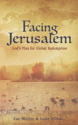 Facing Jerusalem: God's Plan for Global Redemption by Luke Hilton, Zac Waller