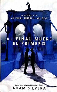 AL FINAL MUERE EL PRIMERO: La precuela del fenómeno internacional de Al final mueren los dos by Adam Silvera