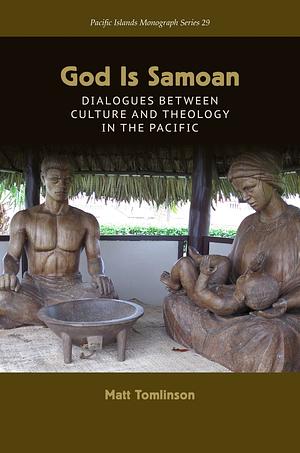 God Is Samoan: Dialogues between Culture and Theology in the Pacific by Matt Tomlinson