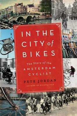 In the City of Bikes: The Story of the Amsterdam Cyclist by Pete Jordan