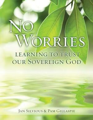 No Worries: Learning to Trust Our Sovereign God by Jan Silvious, Pam Gillaspie