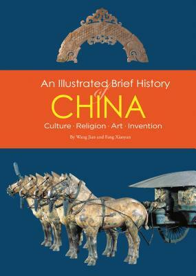 An Illustrated Brief History of China: Culture, Religion, Art, Invention by Wang Jian, Fang Xiaoyan