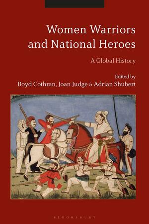 Women Warriors and National Heroes: Global Histories by Adrian Shubert, Boyd Cothran, Joan Judge