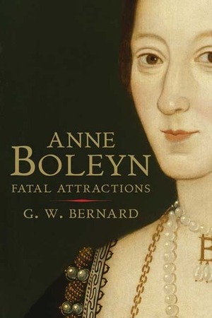 Anne Boleyn: Fatal Attractions by G.W. Bernard