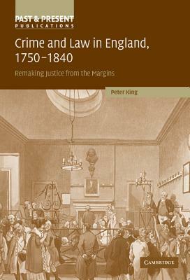 Crime and Law in England, 1750-1840: Remaking Justice from the Margins by Peter King