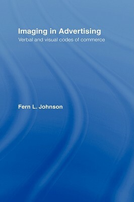 Imaging in Advertising: Verbal and Visual Codes of Commerce by Fern L. Johnson