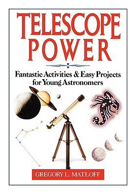 Telescope Power: Fantastic Activities & Easy Projects for Young Astronomers by Gregory L. Matloff