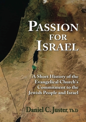 Passion for Israel: A Short History of the Evangelical Church's Commitment to the Jewish People and Israel by Daniel C. Juster