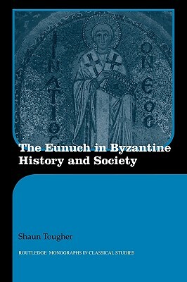 The Eunuch in Byzantine History and Society by Shaun Tougher