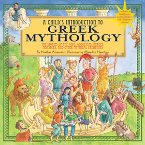 A Child's Introduction to Greek Mythology: The Stories of the Gods, Goddesses, Heroes, Monsters, and Other Mythical Creatures by Meredith Hamilton, Heather Alexander