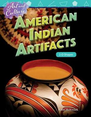 Art and Culture: American Indian Artifacts: 2-D Shapes by Katie McKissick, Dona Herweck Rice