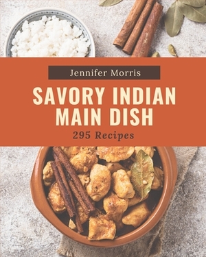 295 Savory Indian Main Dish Recipes: An Indian Main Dish Cookbook for All Generation by Jennifer Morris