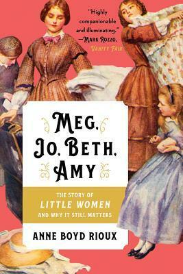 Meg, Jo, Beth, Amy: The Story of Little Women and Why It Still Matters by Anne Boyd Rioux