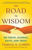 The Road to Wisdom: On Truth, Science, Faith, and Trust by Francis S. Collins