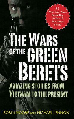 The Wars of the Green Berets: Amazing Stories from Vietnam to the Present Day by Robin Moore, Michael Lennon