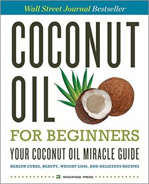 Coconut Oil for Beginners: Your Coconut Oil Miracle Guide: Health Cures, Beauty, Weight Loss, and Delicious Recipes by John Chatham