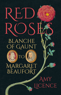 Red Roses: Blanche of Gaunt to Margaret Beaufort by Amy Licence